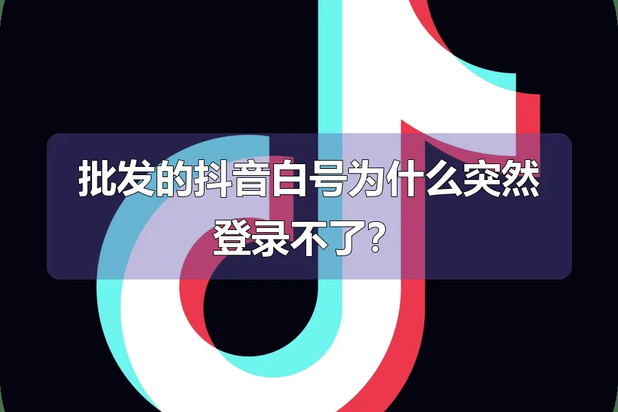批发的抖音白号为什么突然登录不了?