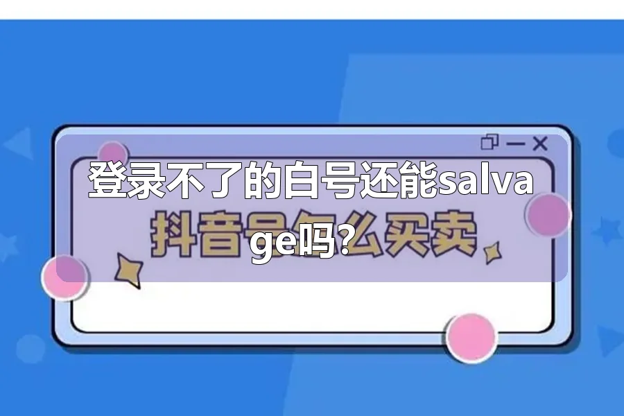 登录不了的白号还能salvage吗?