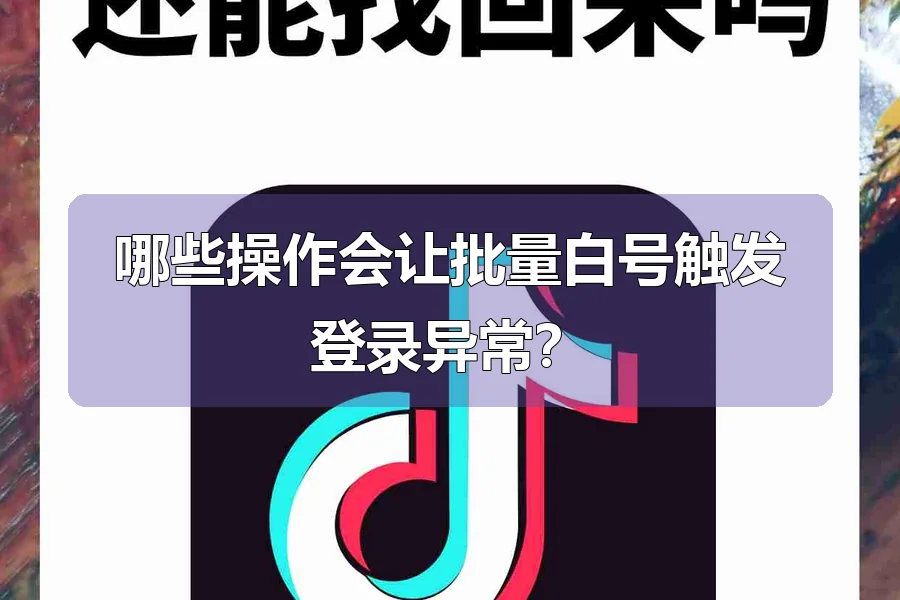 哪些操作会让批量白号触发登录异常?